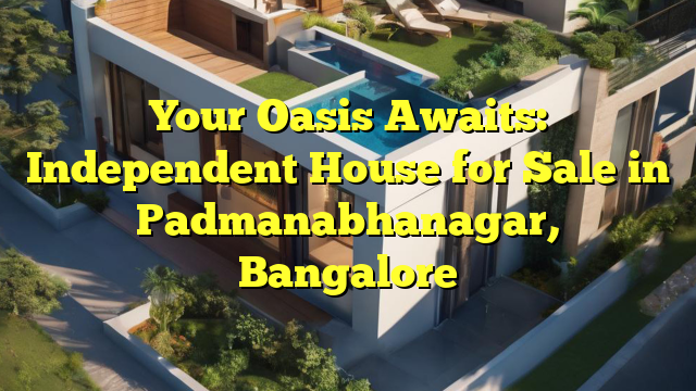 Your Oasis Awaits: Independent House for Sale in Padmanabhanagar, Bangalore