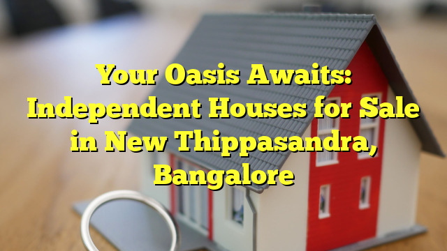 Your Oasis Awaits: Independent Houses for Sale in New Thippasandra, Bangalore