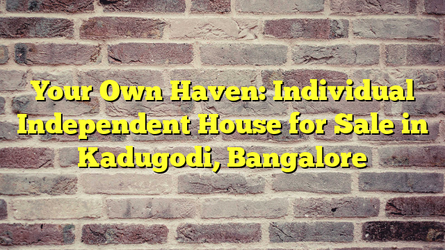 Your Own Haven: Individual Independent House for Sale in Kadugodi, Bangalore