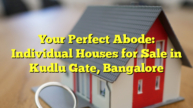 Your Perfect Abode: Individual Houses for Sale in Kudlu Gate, Bangalore