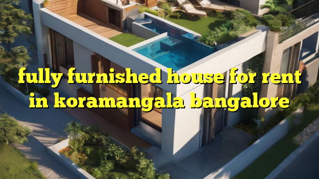 fully furnished house for rent in koramangala bangalore