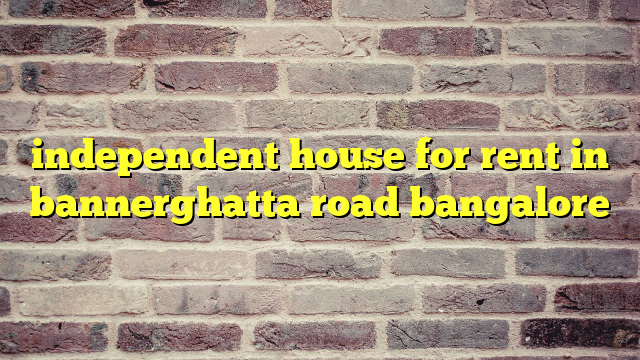 independent house for rent in bannerghatta road bangalore