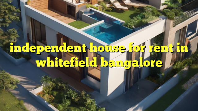 independent house for rent in whitefield bangalore