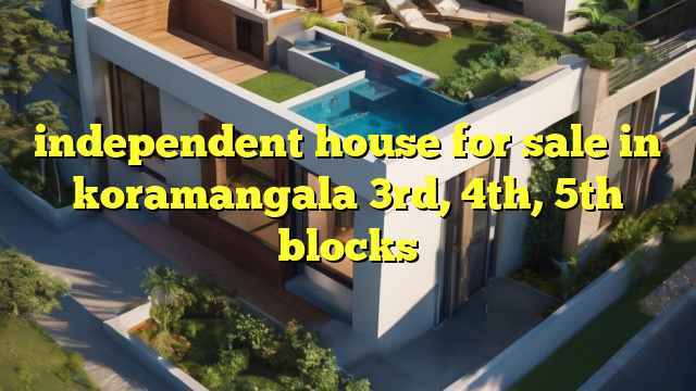 independent house for sale in koramangala 3rd, 4th, 5th blocks
