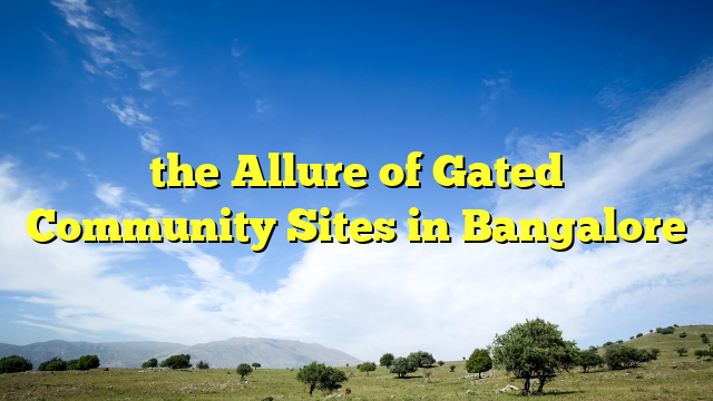 the Allure of Gated Community Sites in Bangalore