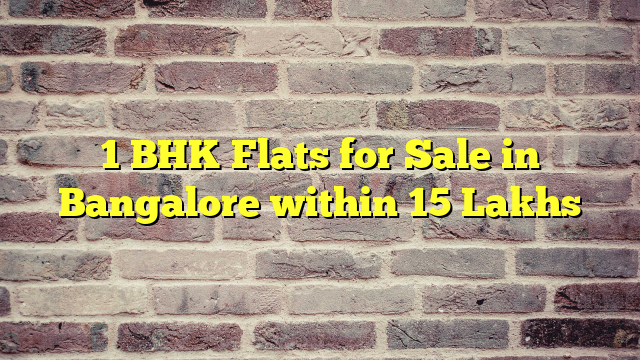 1 BHK Flats for Sale in Bangalore within 15 Lakhs