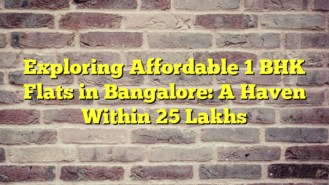 Exploring Affordable 1 BHK Flats in Bangalore: A Haven Within 25 Lakhs