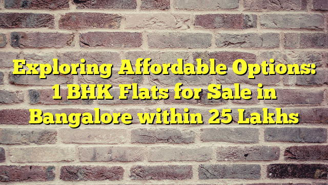 Exploring Affordable Options: 1 BHK Flats for Sale in Bangalore within 25 Lakhs